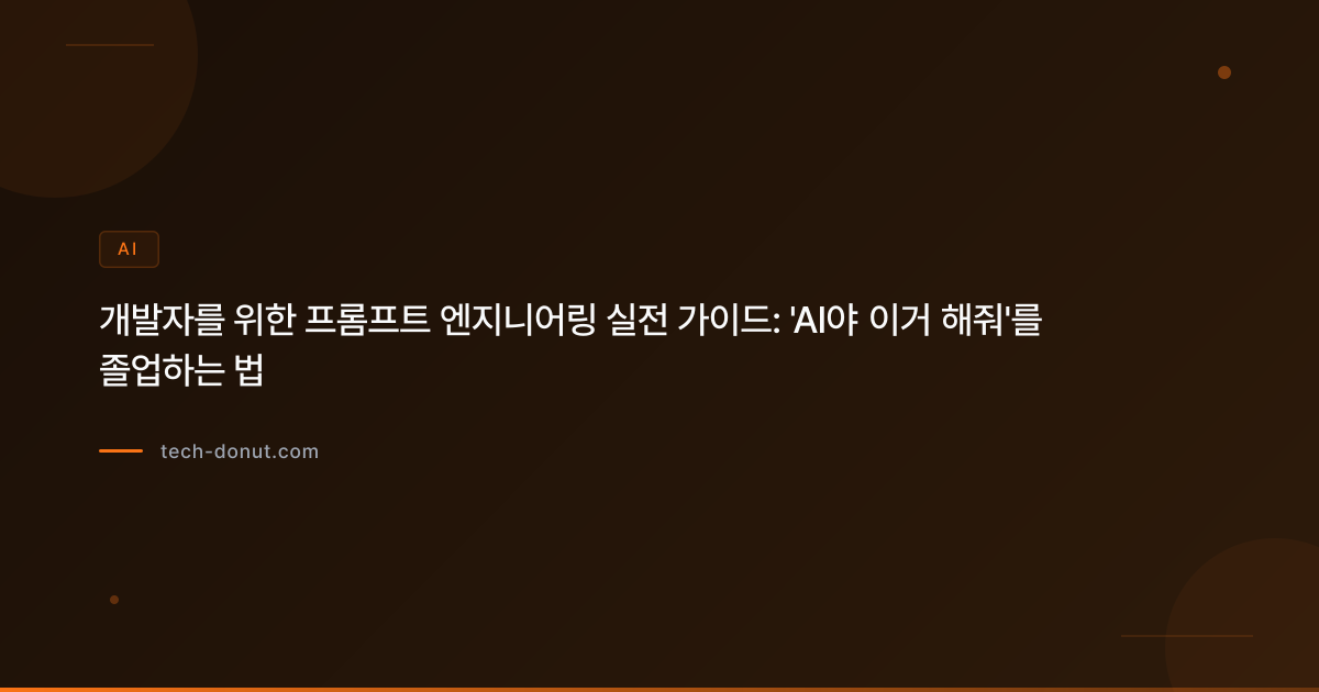 개발자를 위한 프롬프트 엔지니어링 실전 가이드: 'AI야 이거 해줘'를 졸업하는 법