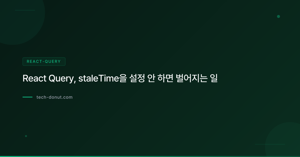 React Query, staleTime을 설정 안 하면 벌어지는 일